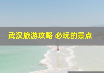 武汉旅游攻略 必玩的景点